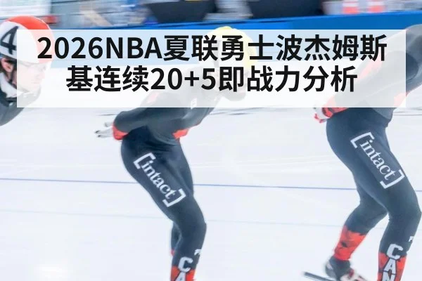 2026NBA夏联勇士波杰姆斯基连续20+5即战力分析
