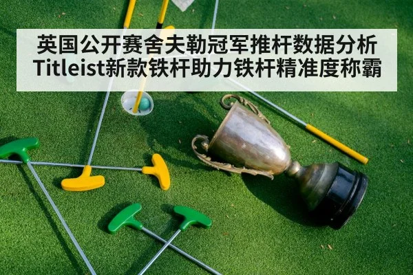 英国公开赛舍夫勒冠军推杆数据分析Titleist新款铁杆助力铁杆精准度称霸