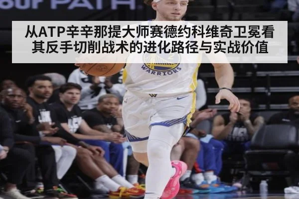 从ATP辛辛那提大师赛德约科维奇卫冕看其反手切削战术的进化路径与实战价值