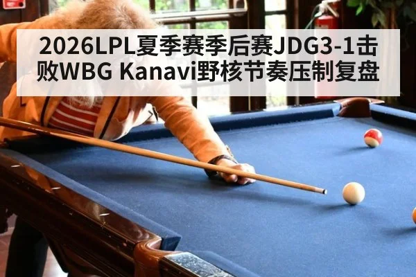 2026LPL夏季赛季后赛JDG3-1击败WBG Kanavi野核节奏压制复盘