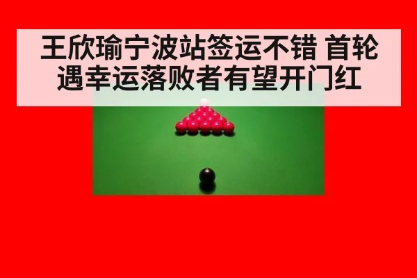 王欣瑜宁波站签运不错 首轮遇幸运落败者有望开门红