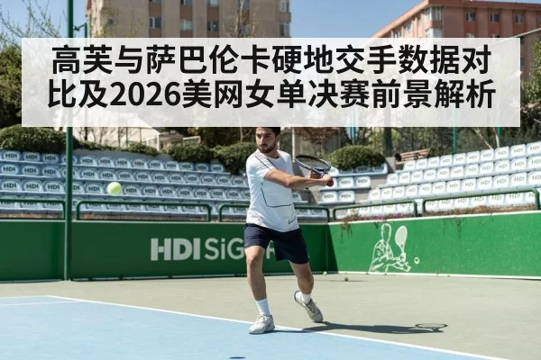 高芙与萨巴伦卡硬地交手数据对比及2026美网女单决赛前景解析