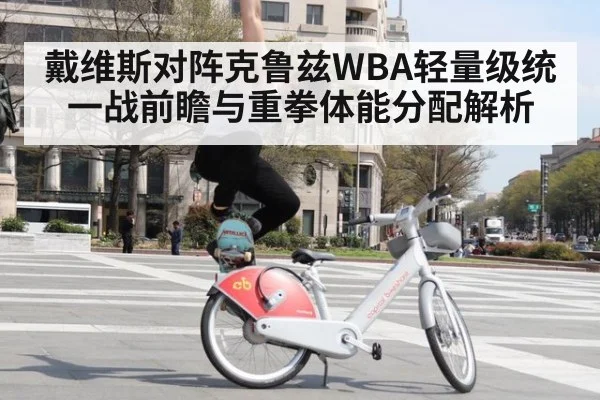 戴维斯对阵克鲁兹WBA轻量级统一战前瞻与重拳体能分配解析