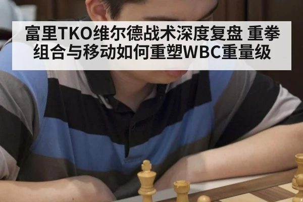 富里TKO维尔德战术深度复盘 重拳组合与移动如何重塑WBC重量级