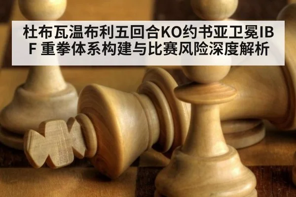 杜布瓦温布利五回合KO约书亚卫冕IBF 重拳体系构建与比赛风险深度解析